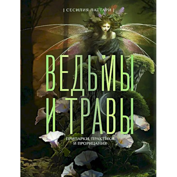 Ведьмы и травы. Магические практики, припарки и прорицания. Латтари С.