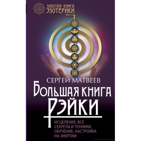Большая книга Рэйки. Исцеление. Все секреты и техники. Обучение, настройка на энергии. Матвеев С.