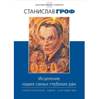 Книга Исцеление наших самых глубоких ран. Холотропный сдвиг парадигмы. Станислав Гроф