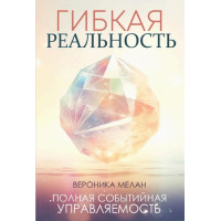 Гибкая реальность. Измени свой взгляд на жизнь. Мелан В.