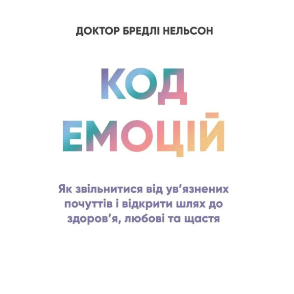 Книга Код емоцій: як звільнитися від ув’язнених почуттів і відкрити шлях до здоров’я, любові та щастя. Нельсон Б.