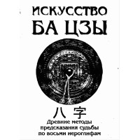 Книга Искусство БА ЦЗЫ. Древние Методы Предсказания Судьбы По Восьми Иероглифам. Ключников А.