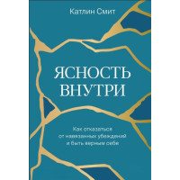 Книга Ясность внутри. Как отказаться от навязанных убеждений и быть верным себе Катлин Смит